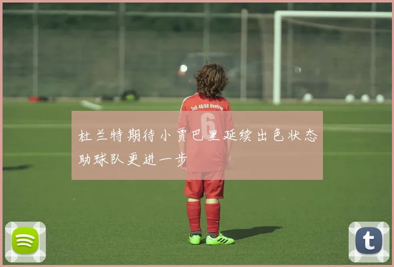 杜兰特期待小贾巴里延续出色状态助球队更进一步
